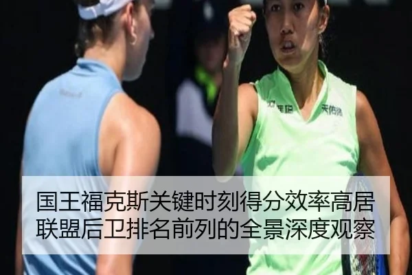 国王福克斯关键时刻得分效率高居联盟后卫排名前列的全景深度观察