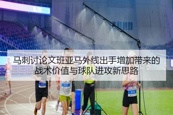 马刺讨论文班亚马外线出手增加带来的战术价值与球队进攻新思路