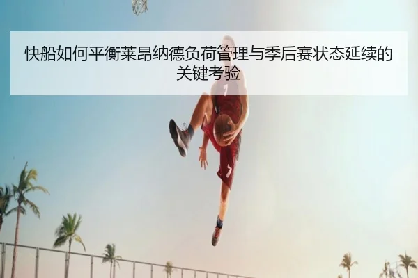快船如何平衡莱昂纳德负荷管理与季后赛状态延续的关键考验