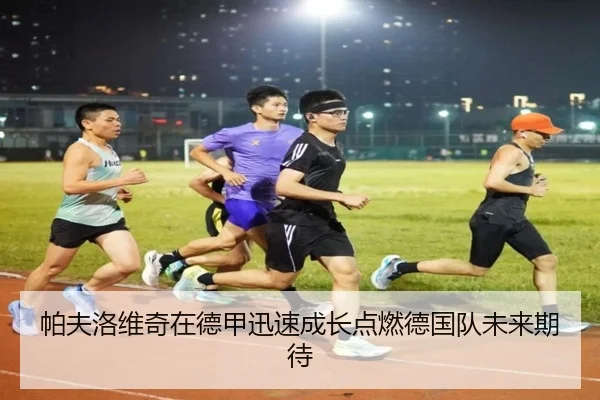 帕夫洛维奇在德甲迅速成长点燃德国队未来期待（kaiyun）