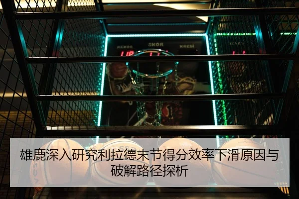 雄鹿深入研究利拉德末节得分效率下滑原因与破解路径探析