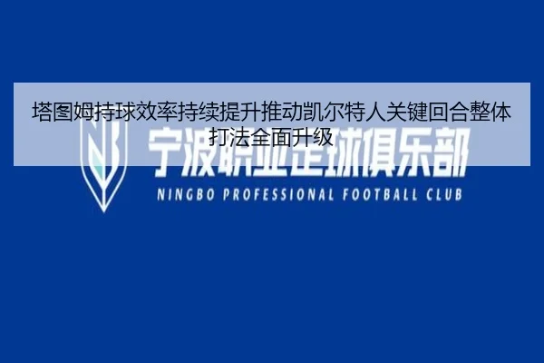 塔图姆持球效率持续提升推动凯尔特人关键回合整体打法全面升级