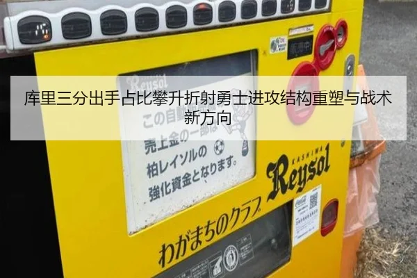 库里三分出手占比攀升折射勇士进攻结构重塑与战术新方向